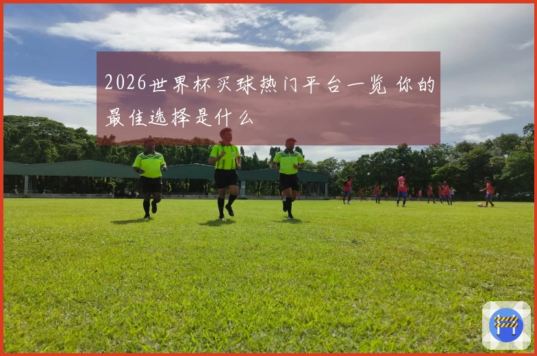 2026世界杯买球热门平台一览 你的最佳选择是什么