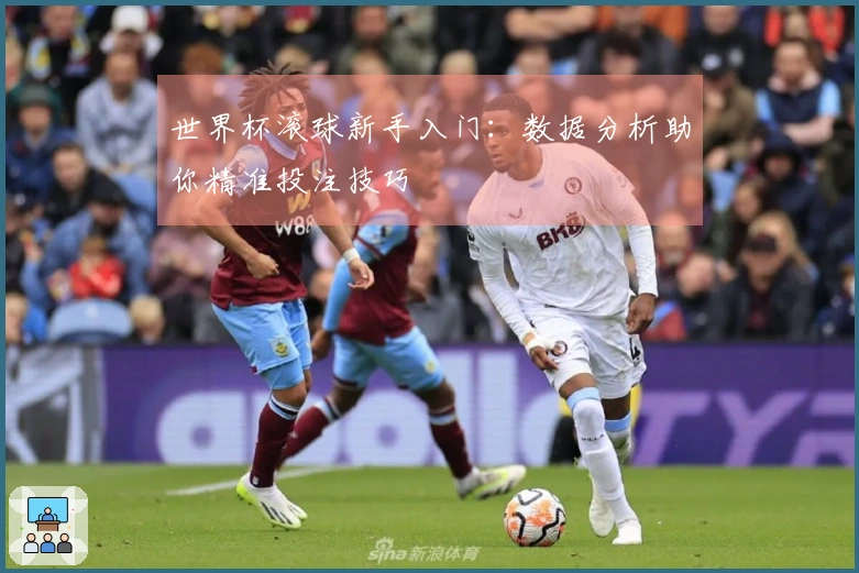 世界杯滚球新手入门：数据分析助你精准投注技巧