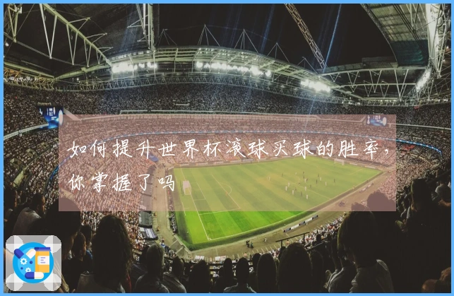 如何提升世界杯滚球买球的胜率，你掌握了吗