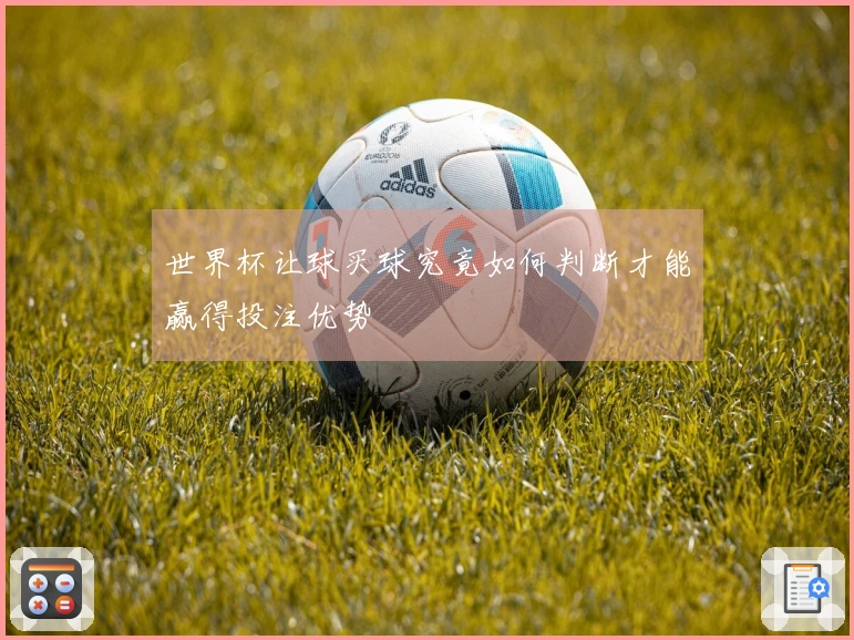 世界杯让球买球究竟如何判断才能赢得投注优势