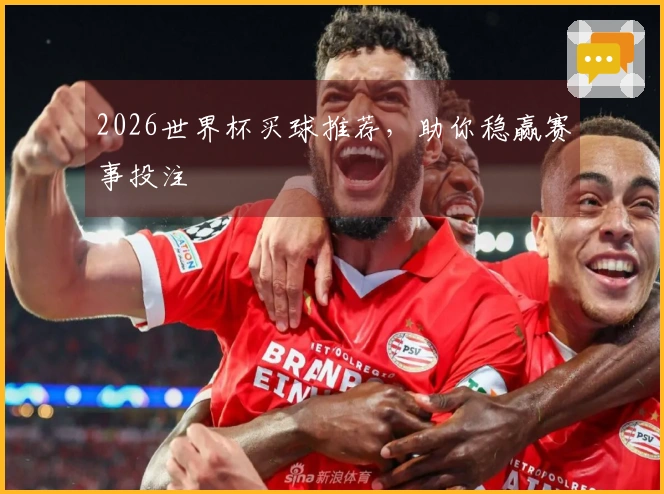 2026世界杯买球推荐，助你稳赢赛事投注