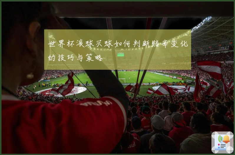 世界杯滚球买球如何判断赔率变化的技巧与策略