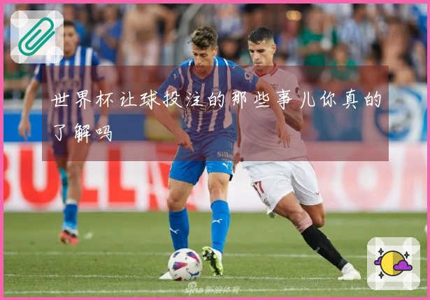 世界杯让球投注的那些事儿你真的了解吗