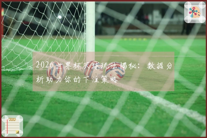 2026世界杯买球玩法揭秘：数据分析助力你的下注策略