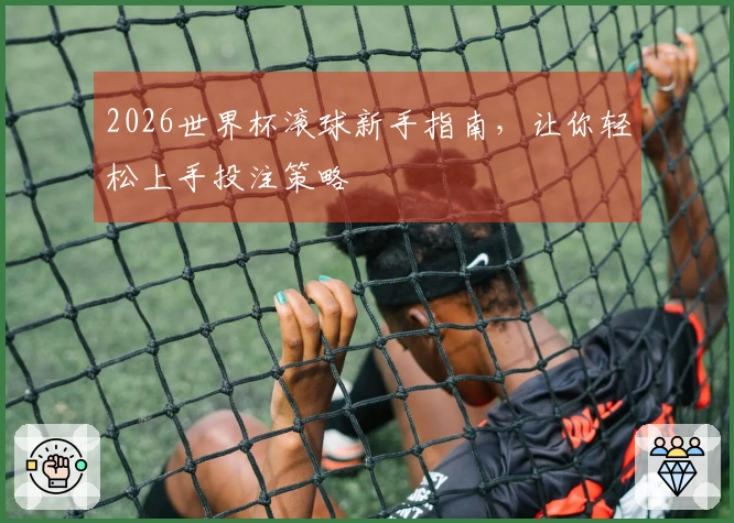 2026世界杯滚球新手指南，让你轻松上手投注策略