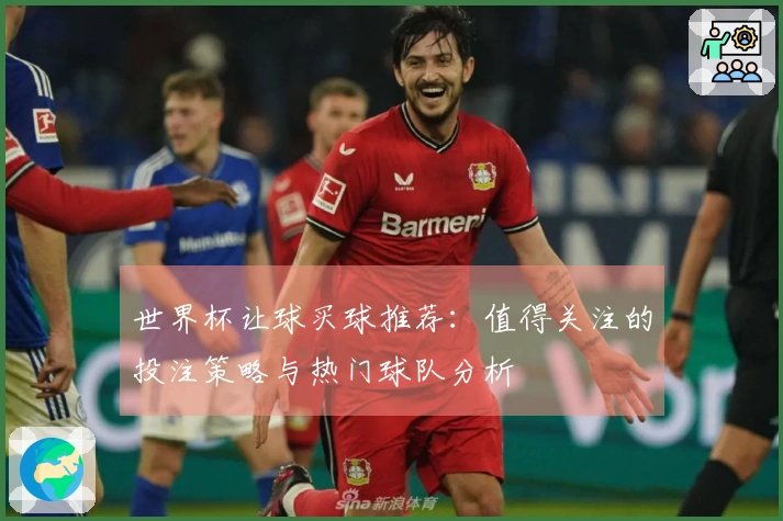 世界杯让球买球推荐：值得关注的投注策略与热门球队分析