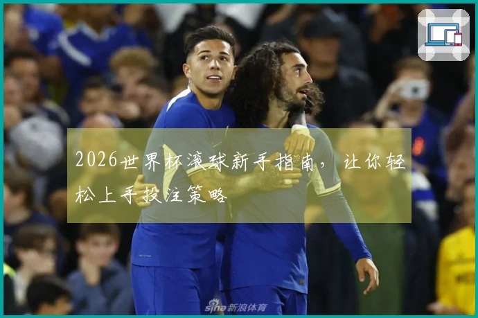 2026世界杯滚球新手指南，让你轻松上手投注策略