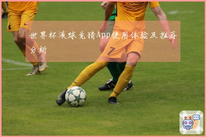 世界杯滚球竞猜App使用体验及推荐分析