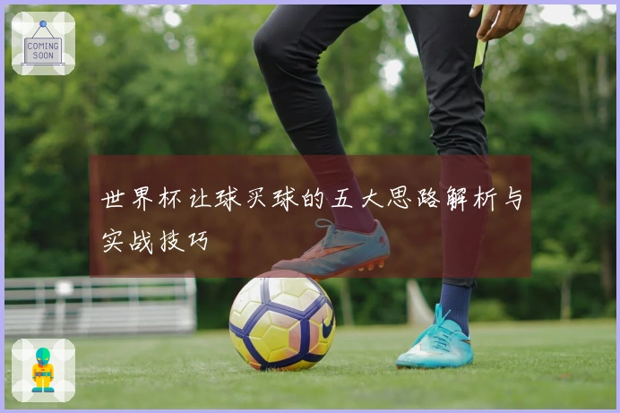 世界杯让球买球的五大思路解析与实战技巧
