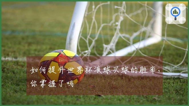 如何提升世界杯滚球买球的胜率，你掌握了吗