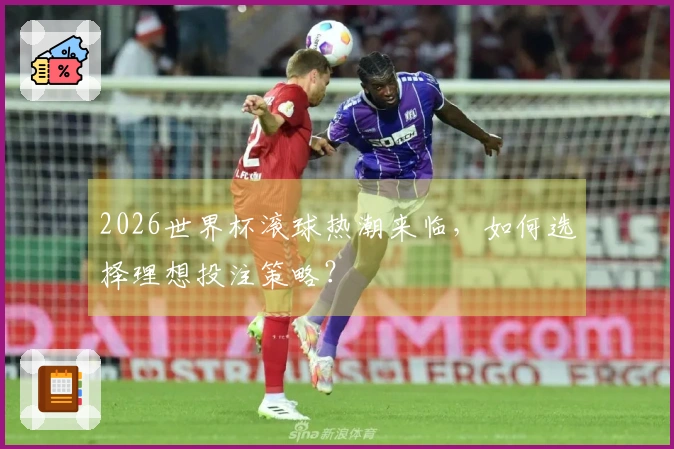 2026世界杯滚球热潮来临，如何选择理想投注策略？
