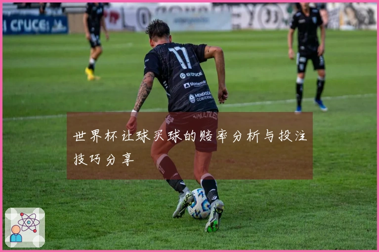 世界杯让球买球的赔率分析与投注技巧分享