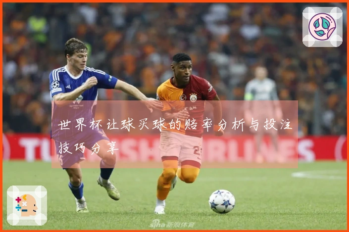 世界杯让球买球的赔率分析与投注技巧分享