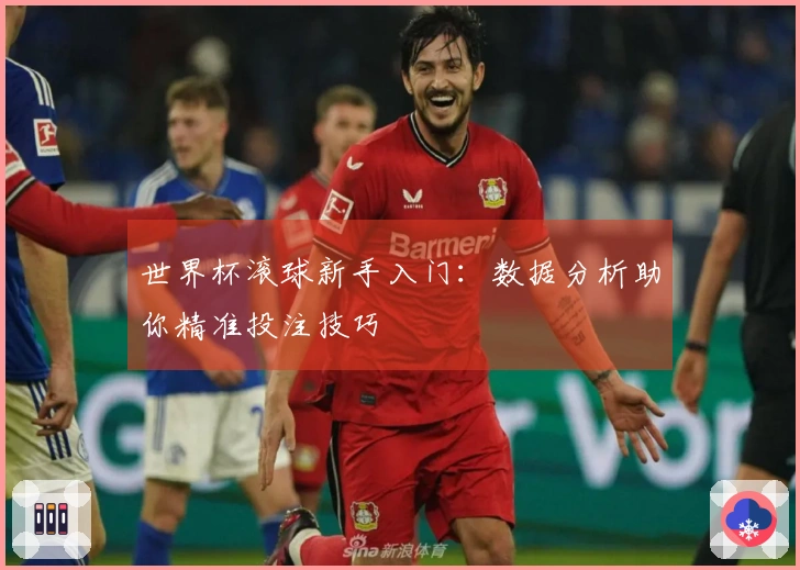 世界杯滚球新手入门:数据分析助你精准投注技巧